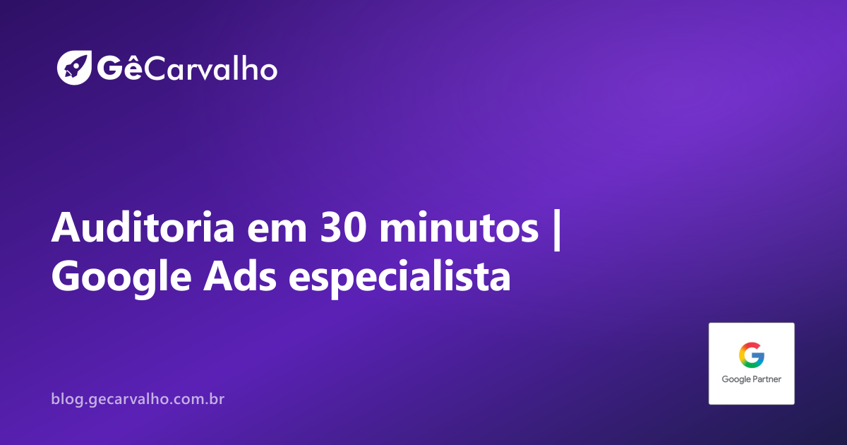 Auditoria em 30 minutos: o que um Google Ads especialista encontra