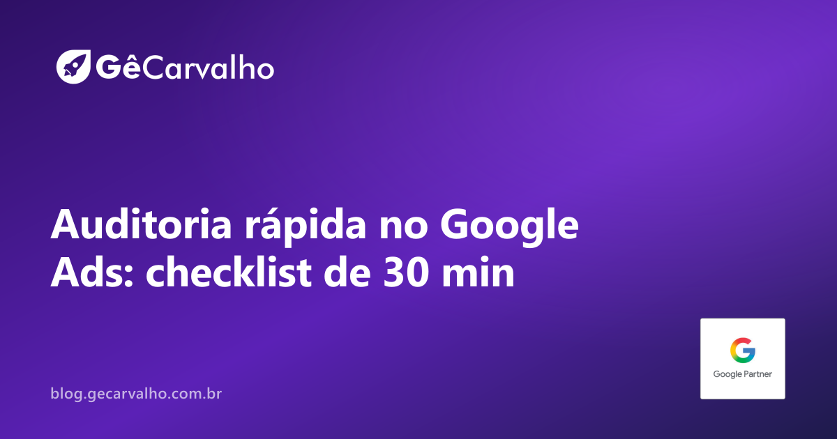 Auditoria relâmpago no Google Ads (30 minutos): checklist do que arruma resultado hoje