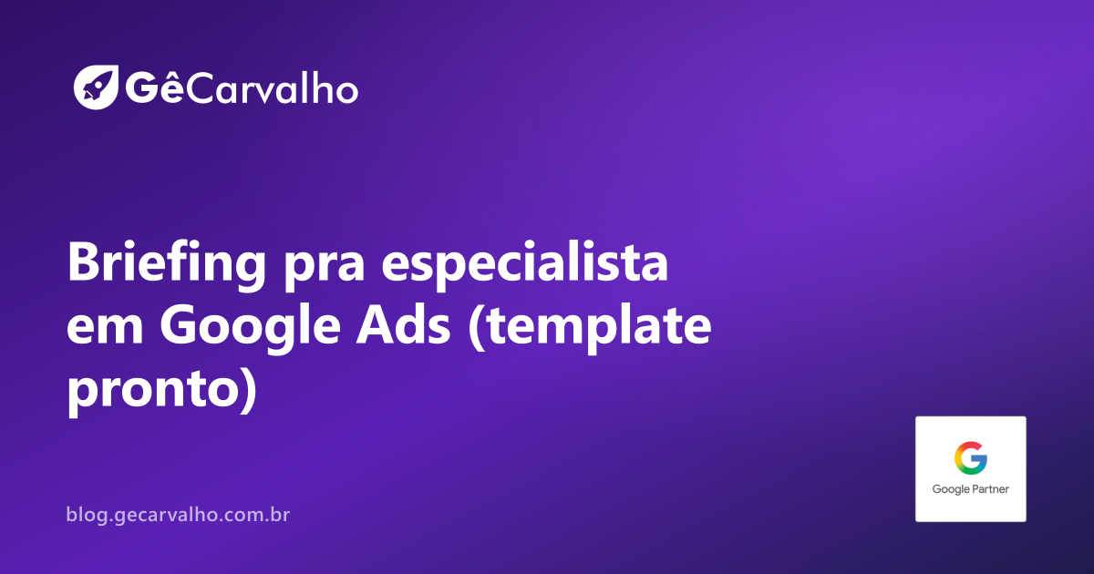 Briefing pra especialista em Google Ads: o que passar antes de ele começar (template pronto)