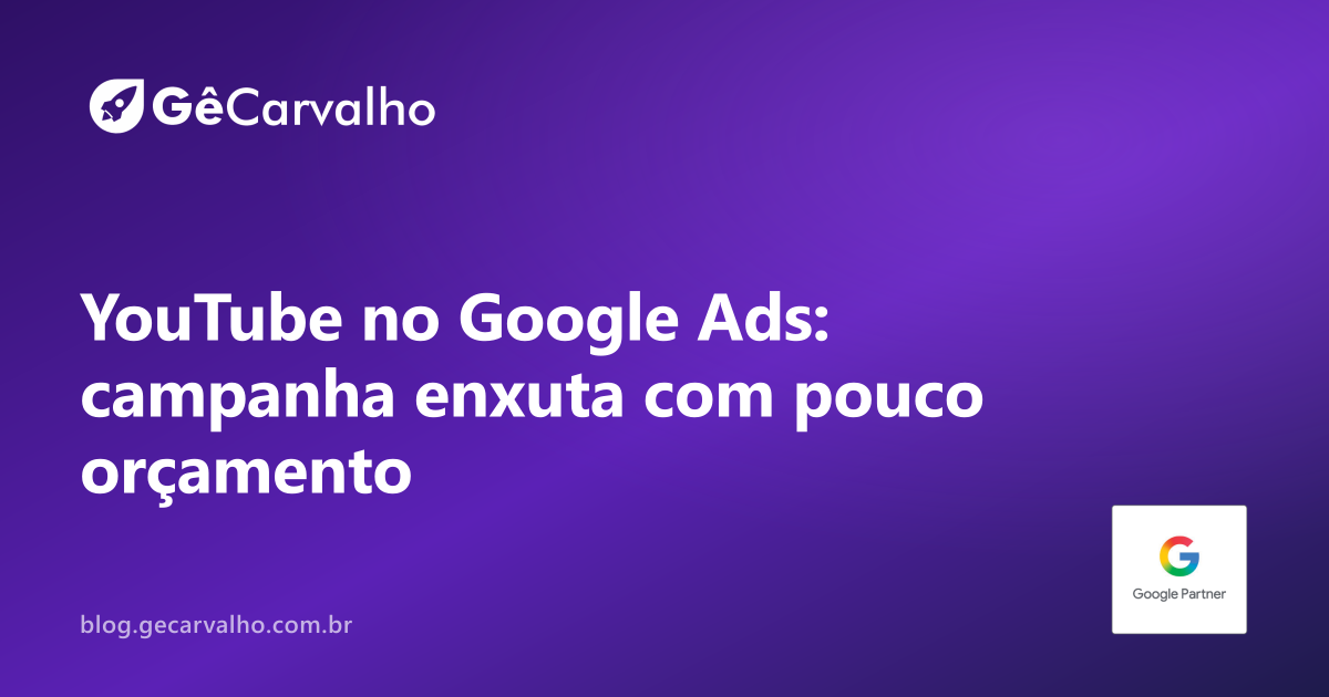 Campanha de YouTube no Google Ads com orçamento pequeno: como não virar “vídeo pra ninguém”