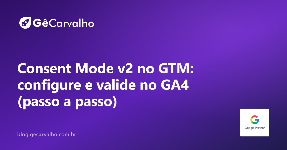 Consent Mode v2 sem drama: como ajustar no Tag Manager e não quebrar seu GA4