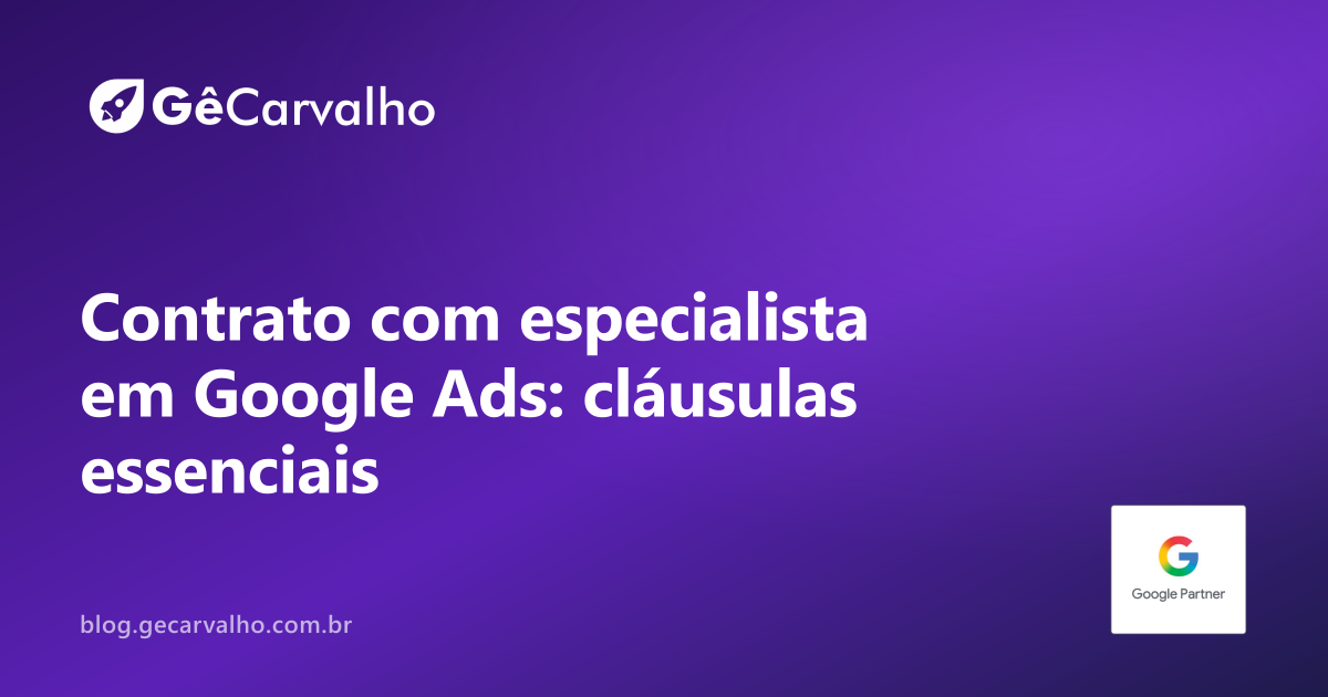 Contrato com especialista em Google Ads: as cláusulas que precisam estar escritas (e as perigosas)