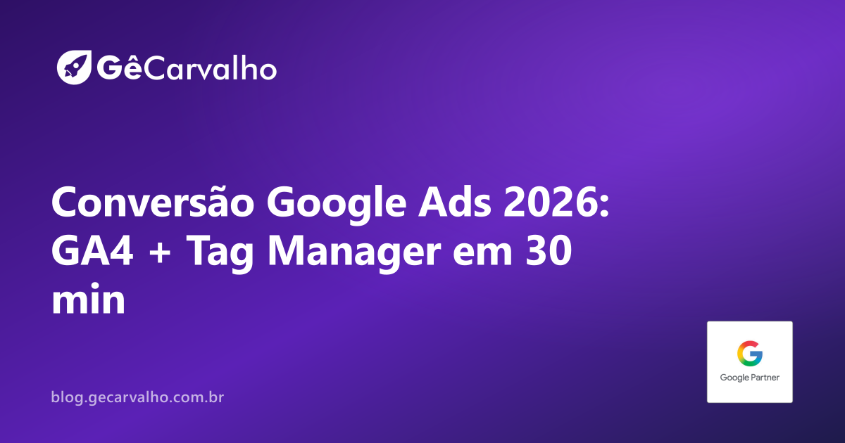 Conversão no Google Ads sem chutar (versão 2026): GA4 + Tag Manager + verificação em 30 min