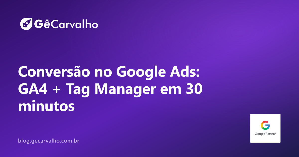 Conversão no Google Ads sem chutar: GA4 + Tag Manager em 30 minutos