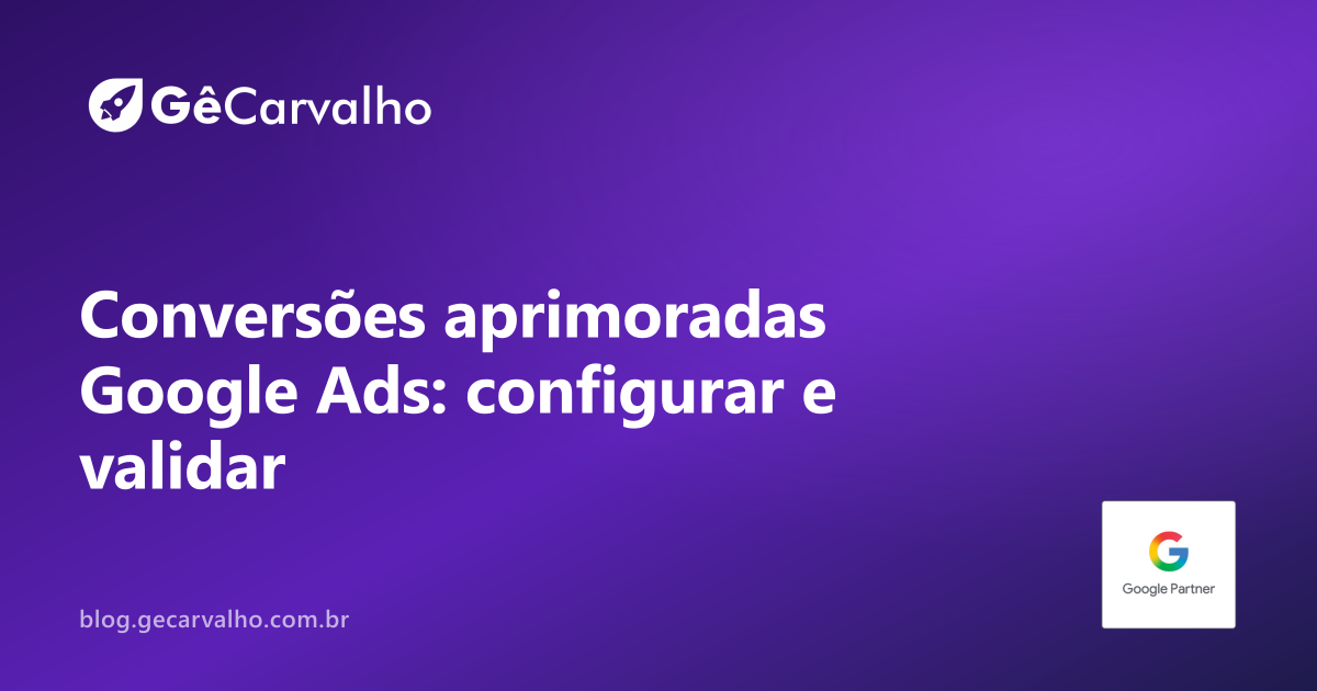 Conversões aprimoradas no Google Ads: configurar “na unha” e validar em 20 min