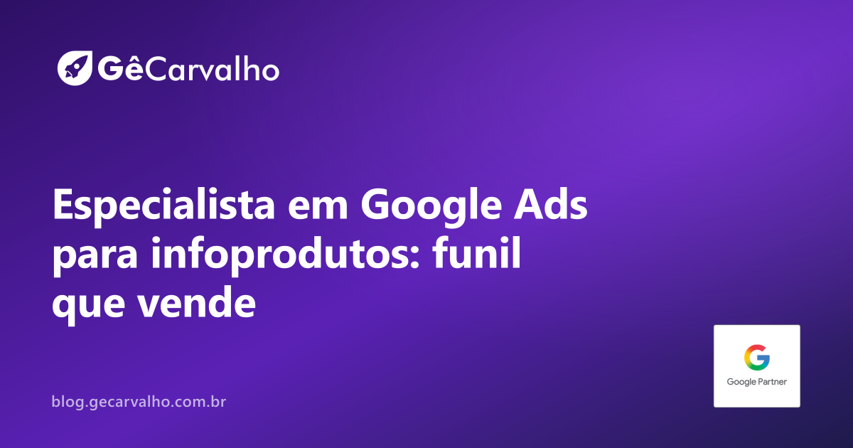 Especialista em Google Ads para infoprodutos: do tráfego ao funil que vende sem parecer farsa