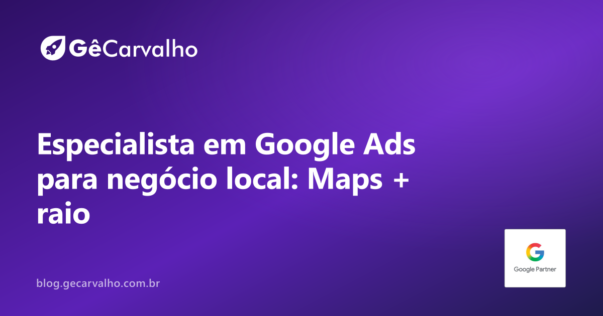 Especialista em Google Ads para negócio local: do raio do anúncio à rota no Maps