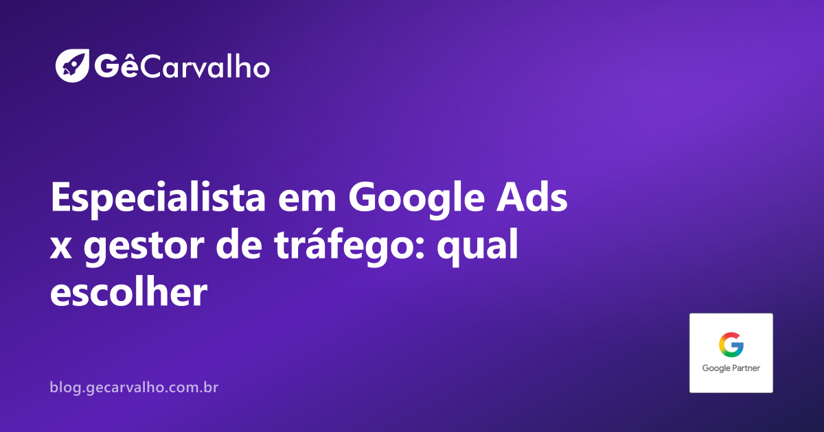Especialista em Google Ads x gestor de tráfego: profundidade ou amplitude?