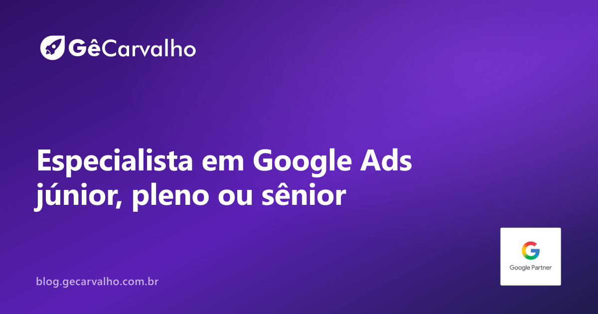Especialista em Google Ads júnior, pleno ou sênior: a diferença que importa (e a que é só rótulo)
