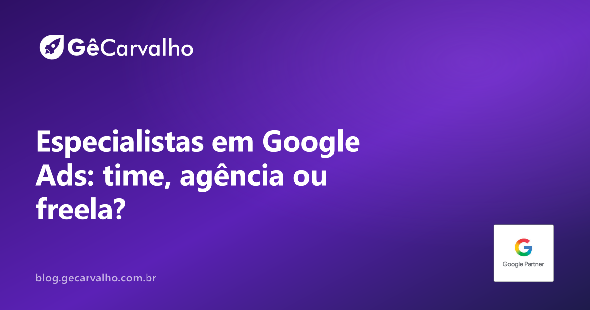 Especialistas em google ads: quando vale time, agência ou freelancer (e quando é excesso)