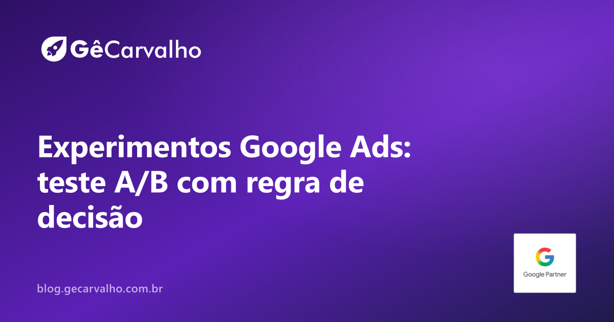 Experimentos no Google Ads: como testar anúncio A vs B e decidir com números (não com ego)