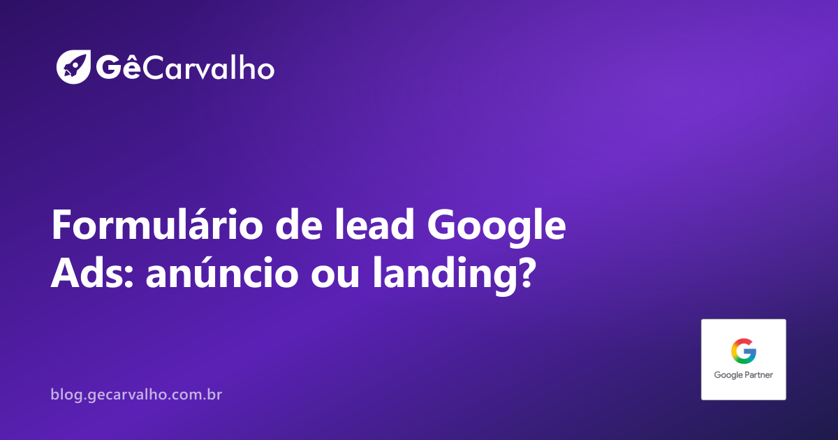 Formulário de lead no Google Ads: quando vale usar no anúncio e quando mandar para a landing page