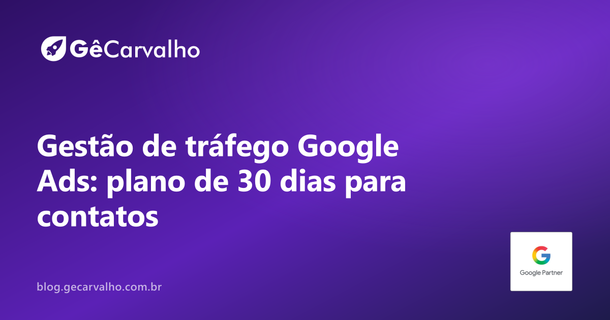 Gestão de trafego google ads: plano de 30 dias para gerar contatos (sem “mexer no grito”)