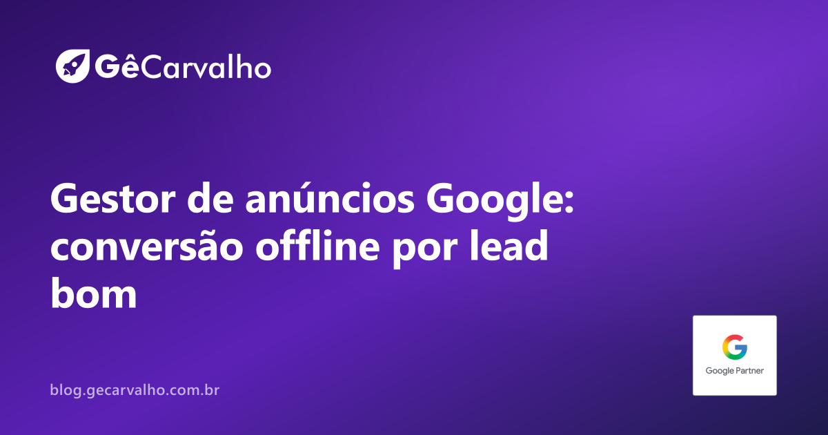 Gestor de anuncios google: importar conversões offline e otimizar por lead bom