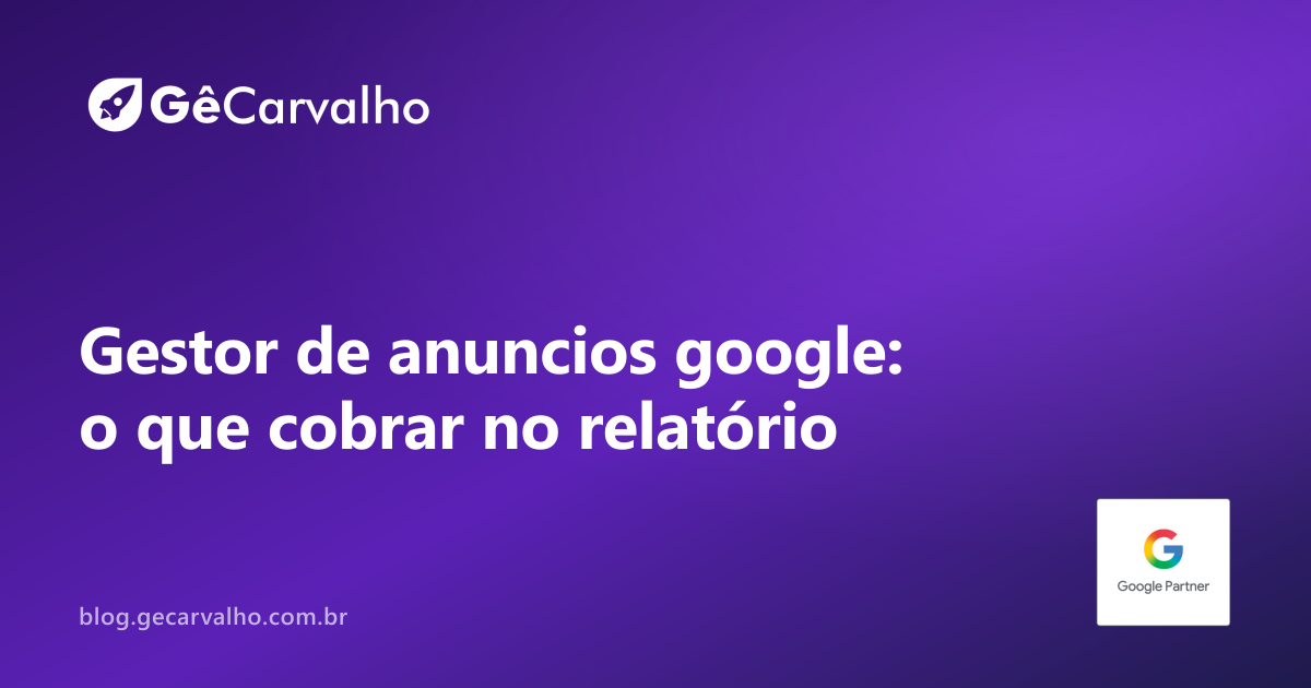 Gestor de anuncios google: o que você deve cobrar no relatório mensal