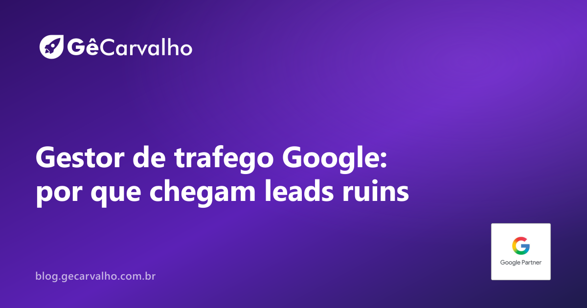 Gestor de trafego google: por que chegam leads ruins (e como corrigir sem “pausar tudo”)