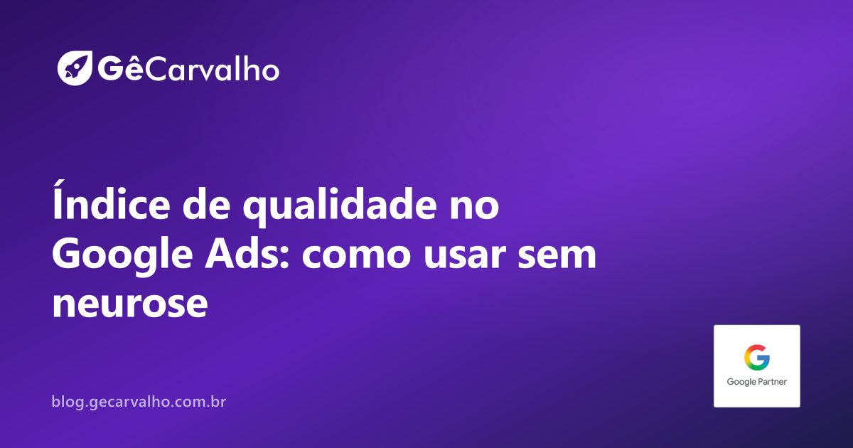 Índice de qualidade no Google Ads: o que ele explica, o que ele não explica e como usar sem neurose