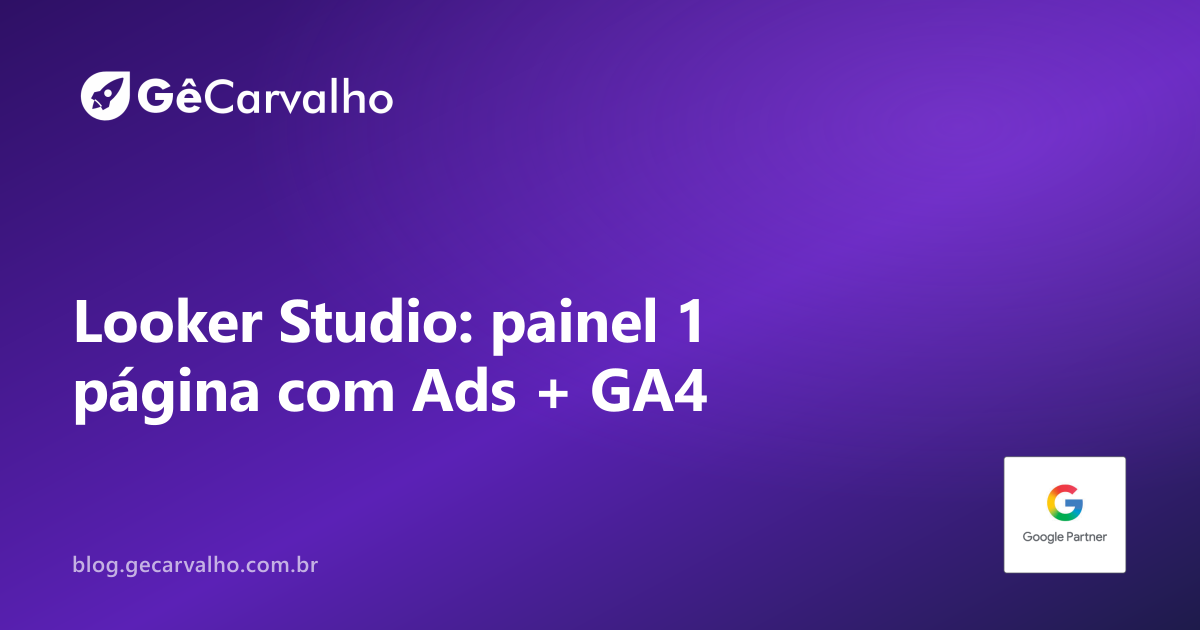 Painel no Looker Studio: 1 página pra Ads + GA4 (e parar de mandar print)