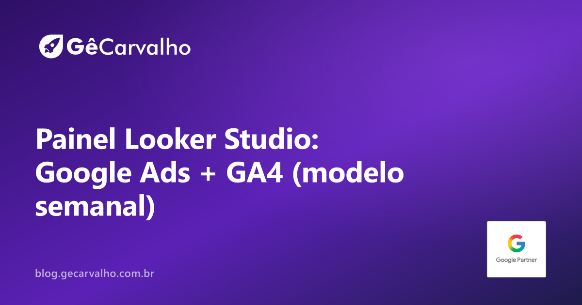 Looker Studio: painel semanal de Google Ads + GA4 em 45 minutos (pra parar de “printar tela”)