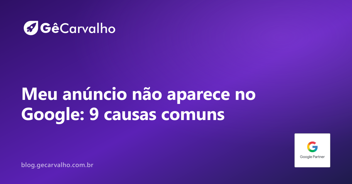 Meu anúncio não aparece no Google: 9 causas comuns antes de culpar a plataforma