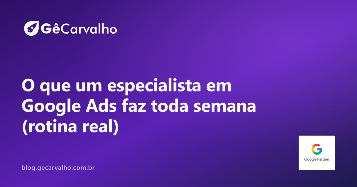 O que um especialista em Google Ads faz toda semana na sua conta (sem mistério)