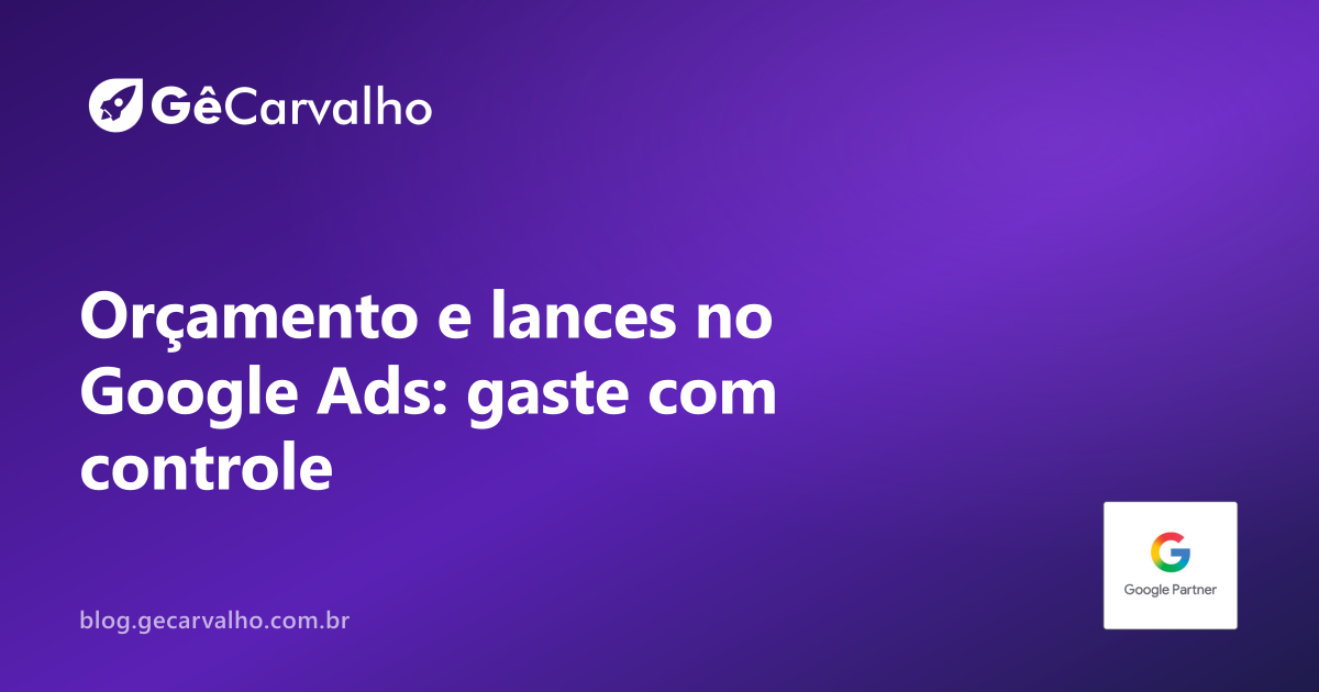 Orçamento e lances no Google Ads: como parar de gastar “no impulso”