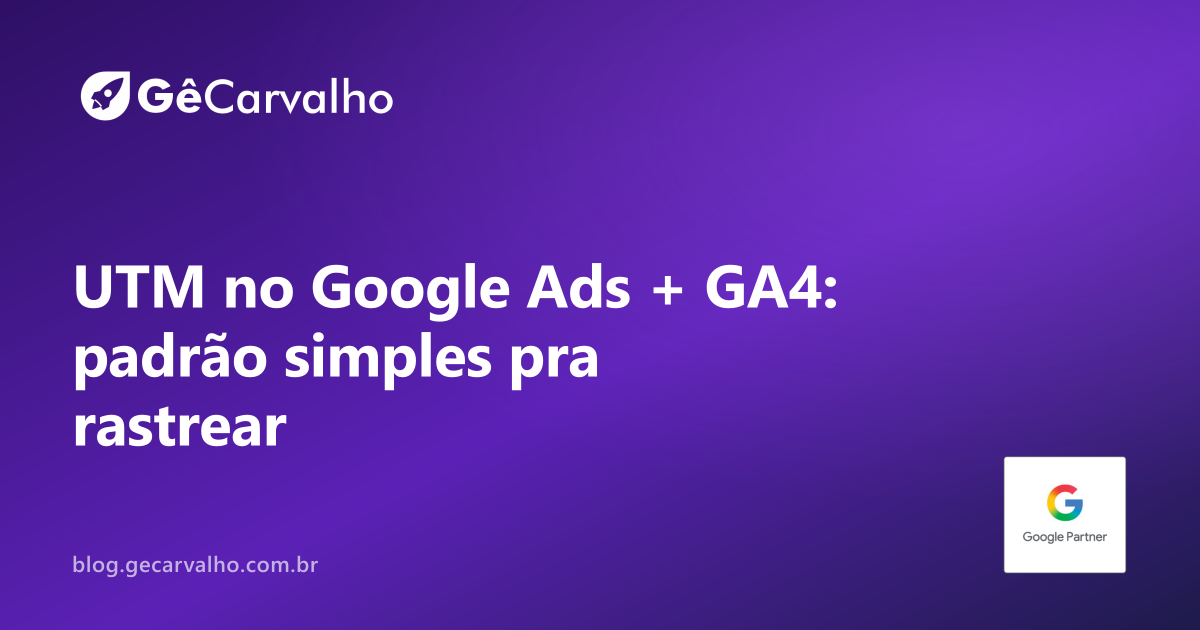 UTM sem drama: padrão único pra Google Ads + GA4 (e fim da treta “de onde veio esse contato?”)