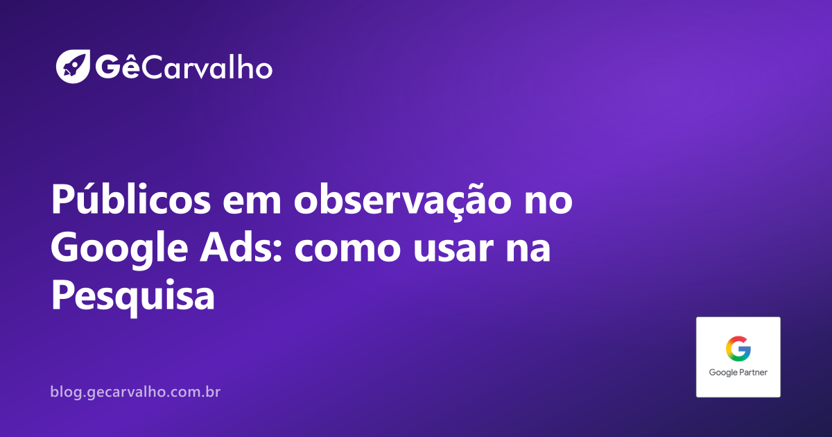 Públicos em observação no Google Ads: como usar sem travar a campanha de Pesquisa