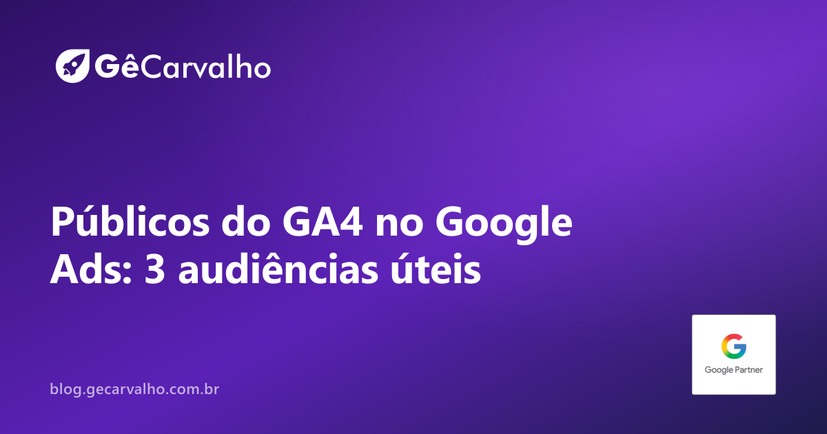 Público do GA4 → Google Ads: criar 3 audiências úteis e importar sem confusão
