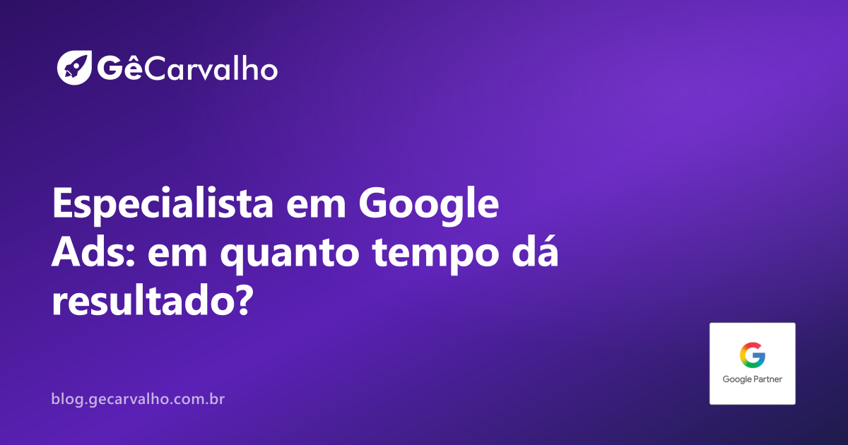 Quanto tempo um especialista em Google Ads leva pra dar resultado? A resposta sincera por estágio