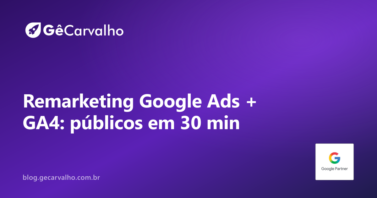 Remarketing no Google Ads com GA4: configurar públicos e parar de “anunciar pra fantasma”