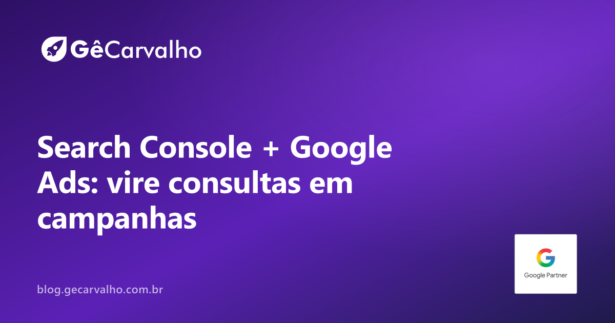 Search Console e Google Ads: como transformar consultas orgânicas em campanhas (sem copiar e colar no desespero)